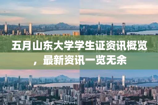 五月山东大学学生证资讯概览，最新资讯一览无余
