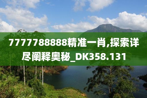 7777788888精准一肖,探索详尽阐释奥秘_DK358.131