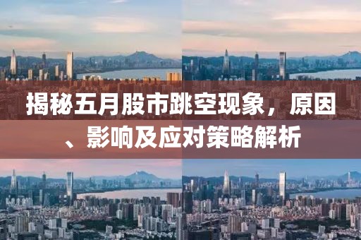 揭秘五月股市跳空现象，原因、影响及应对策略解析
