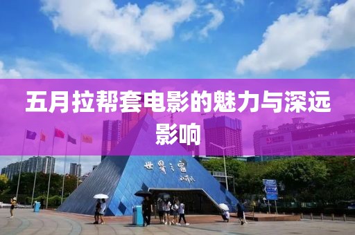 五月拉帮套电影的魅力与深远影响