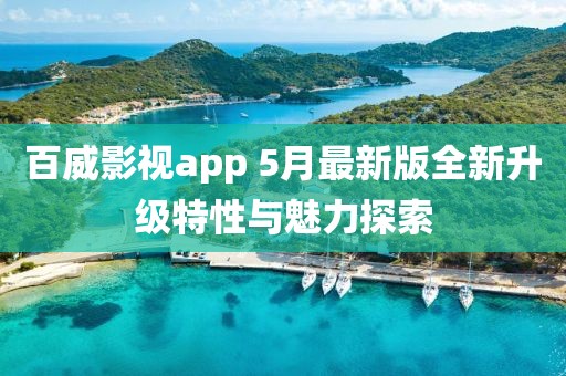 百威影视app 5月最新版全新升级特性与魅力探索