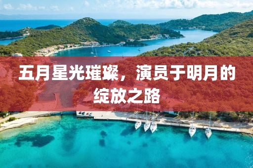 五月星光璀璨，演员于明月的绽放之路