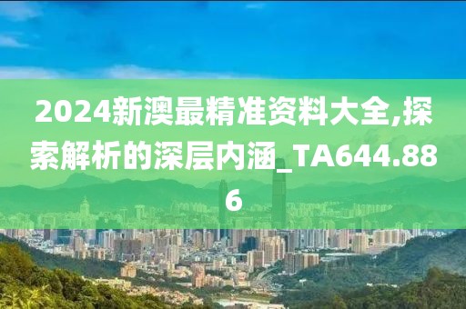 2024新澳最精准资料大全,探索解析的深层内涵_TA644.886