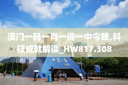 澳门一码一肖一待一中今晚,科技成就解读_HW817.308