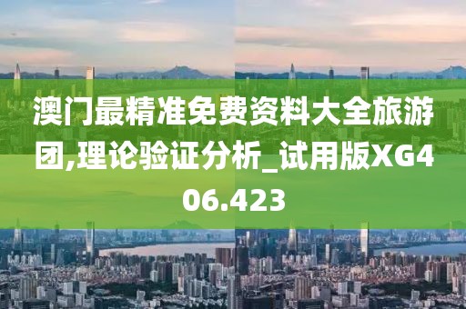 澳门最精准免费资料大全旅游团,理论验证分析_试用版XG406.423