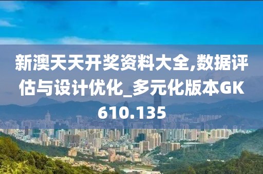 新澳天天开奖资料大全,数据评估与设计优化_多元化版本GK610.135
