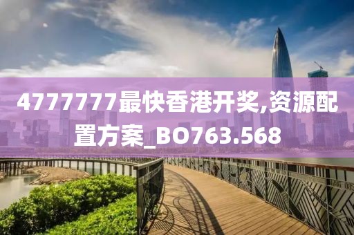 4777777最快香港开奖,资源配置方案_BO763.568
