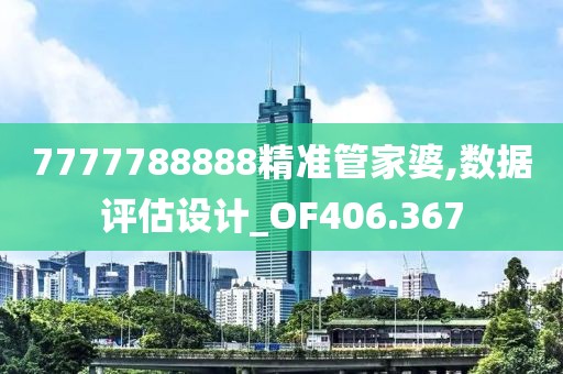 7777788888精准管家婆,数据评估设计_OF406.367