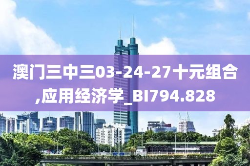 澳门三中三03-24-27十元组合,应用经济学_BI794.828