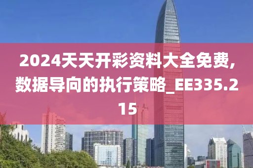 2024天天开彩资料大全免费,数据导向的执行策略_EE335.215