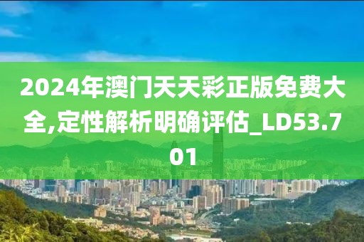 2024年澳门天天彩正版免费大全,定性解析明确评估_LD53.701