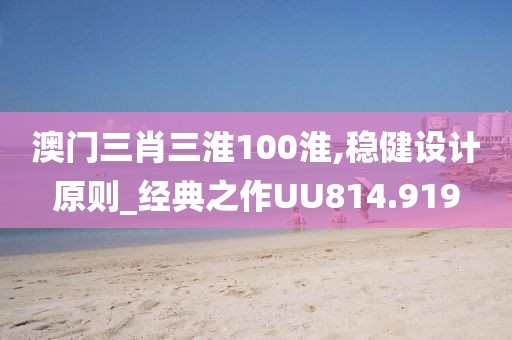 澳门三肖三淮100淮,稳健设计原则_经典之作UU814.919
