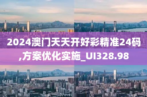2024澳门天天开好彩精准24码,方案优化实施_UI328.98