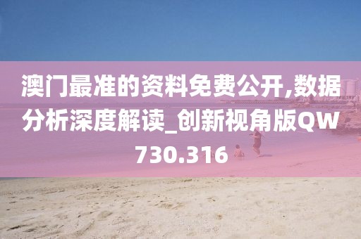 澳门最准的资料免费公开,数据分析深度解读_创新视角版QW730.316