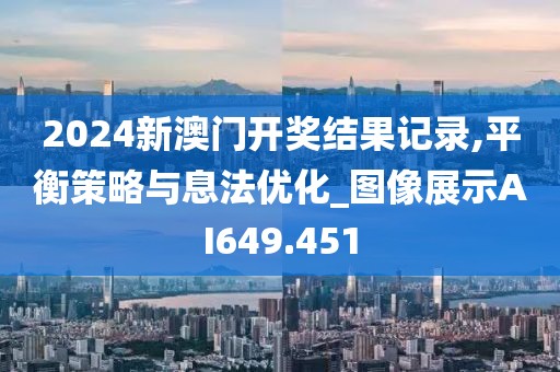 2024新澳门开奖结果记录,平衡策略与息法优化_图像展示AI649.451