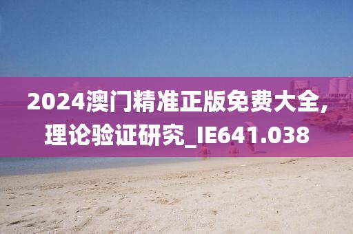2024澳门精准正版免费大全,理论验证研究_IE641.038