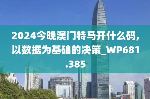 2024今晚澳门特马开什么码,以数据为基础的决策_WP681.385