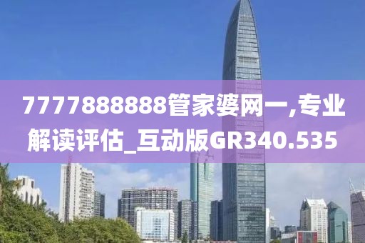 7777888888管家婆网一,专业解读评估_互动版GR340.535