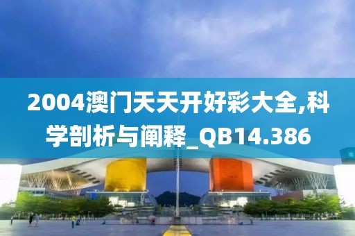 2004澳门天天开好彩大全,科学剖析与阐释_QB14.386