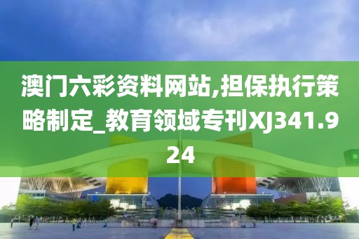 澳门六彩资料网站,担保执行策略制定_教育领域专刊XJ341.924