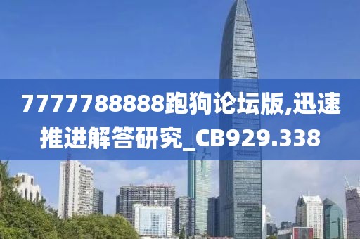 7777788888跑狗论坛版,迅速推进解答研究_CB929.338