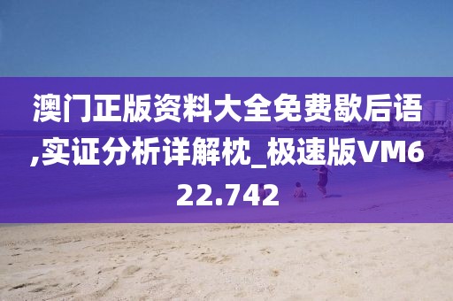 澳门正版资料大全免费歇后语,实证分析详解枕_极速版VM622.742