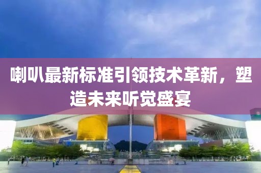 喇叭最新标准引领技术革新，塑造未来听觉盛宴