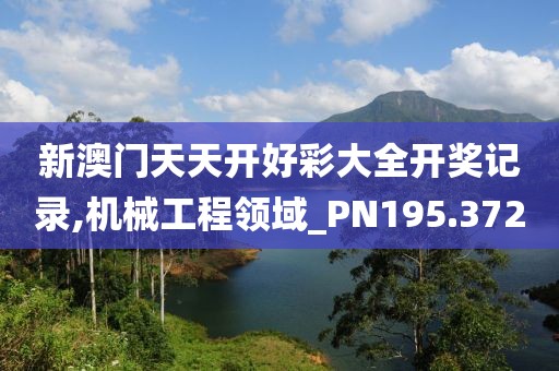 新澳门天天开好彩大全开奖记录,机械工程领域_PN195.372