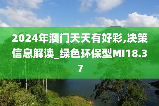 2024年澳门天天有好彩,决策信息解读_绿色环保型MI18.37