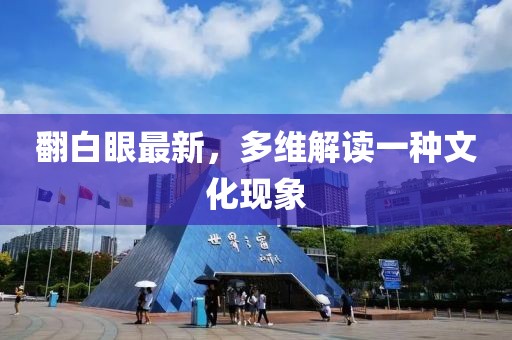 翻白眼最新，多维解读一种文化现象
