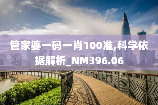 管家婆一码一肖100准,科学依据解析_NM396.06