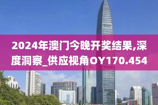 2024年澳门今晚开奖结果,深度洞察_供应视角OY170.454
