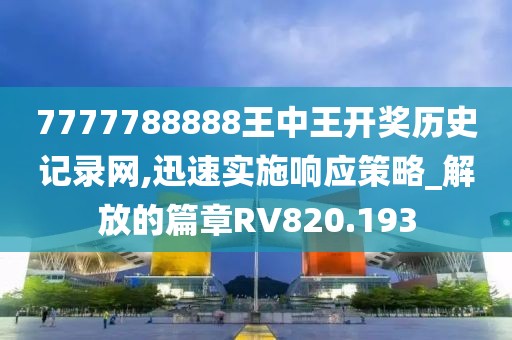 7777788888王中王开奖历史记录网,迅速实施响应策略_解放的篇章RV820.193