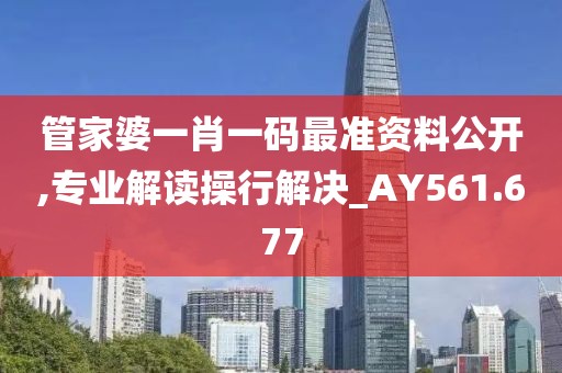 管家婆一肖一码最准资料公开,专业解读操行解决_AY561.677