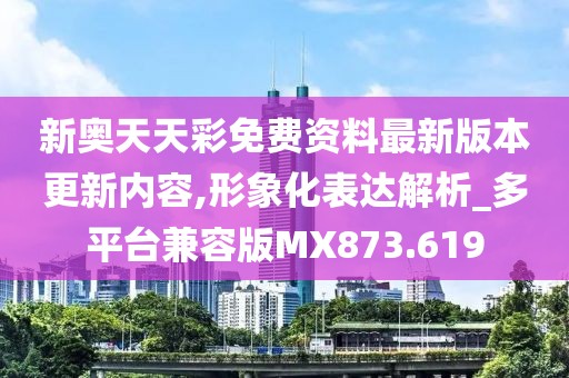 新奥天天彩免费资料最新版本更新内容,形象化表达解析_多平台兼容版MX873.619