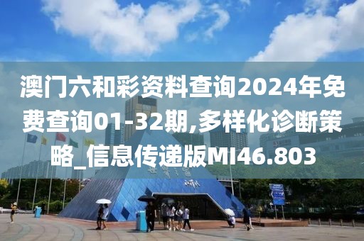 澳门六和彩资料查询2024年免费查询01-32期,多样化诊断策略_信息传递版MI46.803