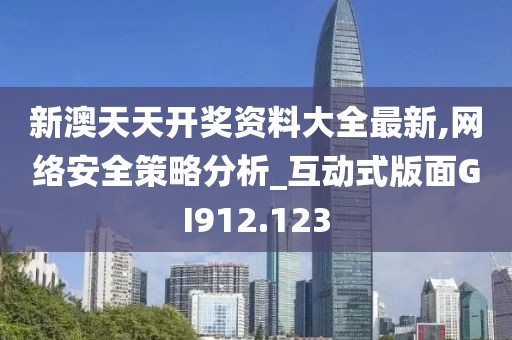 新澳天天开奖资料大全最新,网络安全策略分析_互动式版面GI912.123