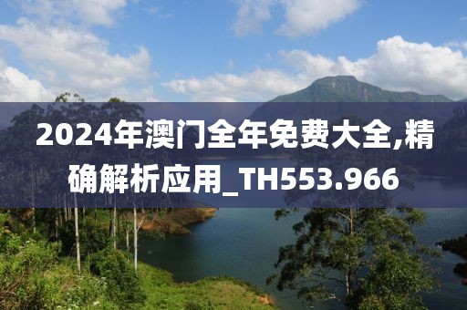 2024年澳门全年免费大全,精确解析应用_TH553.966
