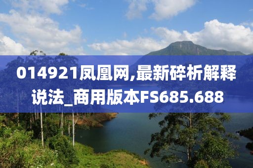 014921凤凰网,最新碎析解释说法_商用版本FS685.688