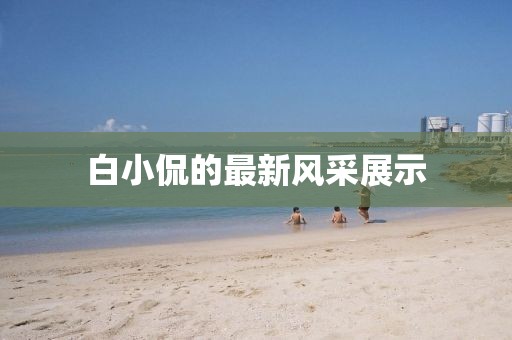 白小侃的最新风采展示