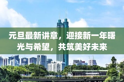 元旦最新讲章，迎接新一年曙光与希望，共筑美好未来