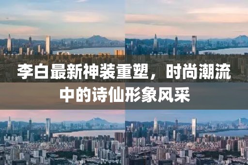 李白最新神装重塑，时尚潮流中的诗仙形象风采