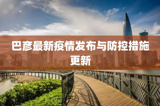 巴彦最新疫情发布与防控措施更新
