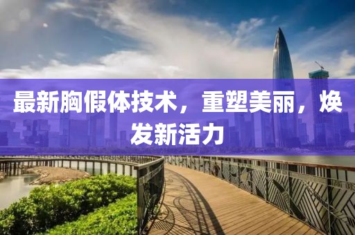 最新胸假体技术，重塑美丽，焕发新活力