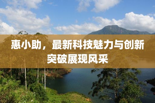 惠小助，最新科技魅力与创新突破展现风采