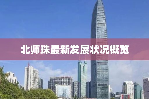 北师珠最新发展状况概览
