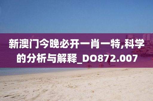 新澳门今晚必开一肖一特,科学的分析与解释_DO872.007