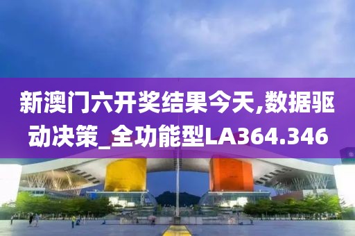 新澳门六开奖结果今天,数据驱动决策_全功能型LA364.346