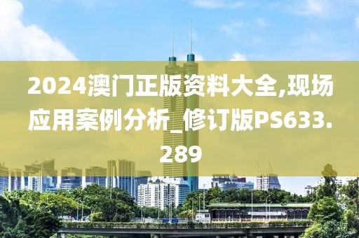 2024澳门正版资料大全,现场应用案例分析_修订版PS633.289