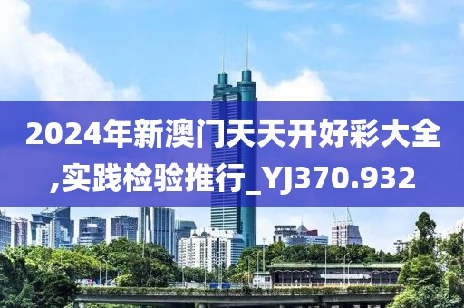 2024年新澳门天天开好彩大全,实践检验推行_YJ370.932